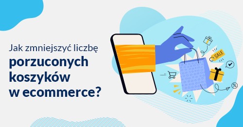 Jak zmniejszyć liczbę porzuconych koszyków w e- commerce?